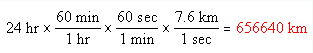 24 hr x (60 min/1 hr) x (60 sec/1 min) x (7.6 km/1 sec) = 656640 km